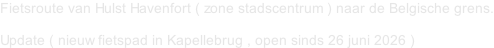 Fietsroute van Hulst Havenfort ( zone stadscentrum ) naar de Belgische grens.  Update ( nieuw fietspad in Kapellebrug , open sinds 26 juni 2026 )