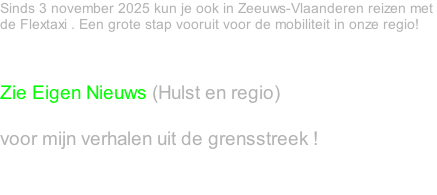 Sinds 3 november 2025 kun je ook in Zeeuws-Vlaanderen reizen met  de Flextaxi . Een grote stap vooruit voor de mobiliteit in onze regio!    Zie Eigen Nieuws (Hulst en regio)   voor mijn verhalen uit de grensstreek !