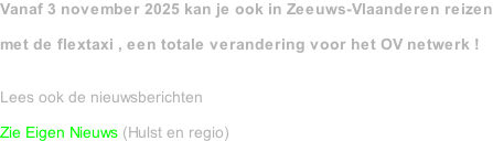 Vanaf 3 november 2025 kan je ook in Zeeuws-Vlaanderen reizen  met de flextaxi , een totale verandering voor het OV netwerk !   Lees ook de nieuwsberichten  Zie Eigen Nieuws (Hulst en regio)